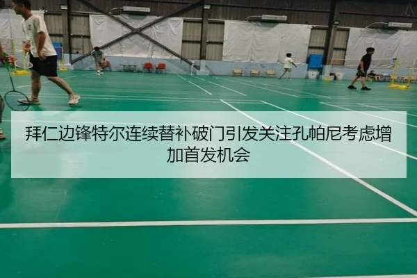 拜仁边锋特尔连续替补破门引发关注孔帕尼考虑增加首发机会