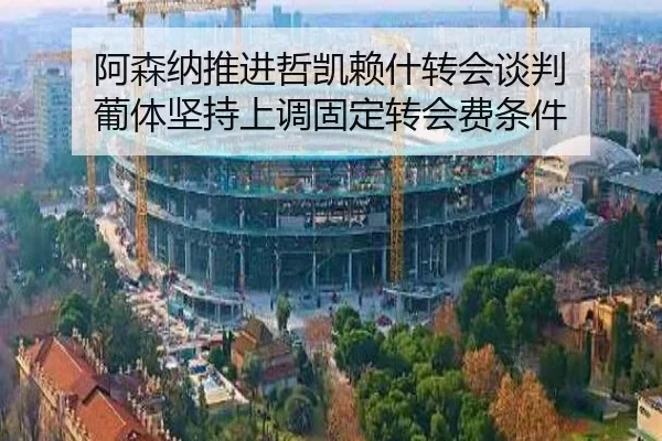 阿森纳推进哲凯赖什转会谈判 葡体坚持上调固定转会费条件